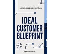 IDEAL CUSTOMER BLUEPRINT: HOW TO ATTRACT THE RIGHT PEOPLE AND GROW YOUR BUSINESS WITH CLARITY