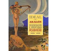 Ideal de Aragón. Regeneración e identidad en las artes plásticas 1898-1939 (HUMANIDADES)