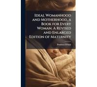 Ideal Womanhood and Motherhood, a Book for Every Woman. A Revised and Enlarged Edition of Maternity
