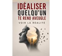Idéaliser Quelqu’un Te Rend Aveugle - Voir la Réalité: Comment arrêter d’idéaliser, reconnaître enfin les signaux que tu ignores et construire des relations fondées sur la lucidité et la vérité .