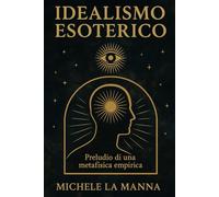 Idealismo Esoterico: Preludio di una metafisica empirica