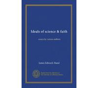 Ideals of science & faith: essays by various authors