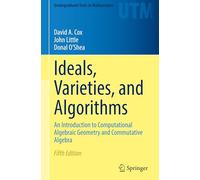 Ideals, Varieties, and Algorithms: An Introduction to Computational Algebraic Geometry and Commutative Algebra (Undergraduate Texts in Mathematics)