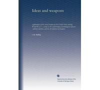 Ideas and weapons: exploitation of the aerial weapon by the United States during World War I : a study in the relationship of technological advance, military doctrine, and the development of weapons