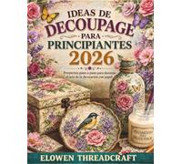 IDEAS DE DECOUPAGE PARA PRINCIPIANTES 2026: Proyectos paso a paso para dominar el arte de la decoración con papel.