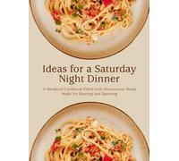 Ideas for a Saturday Night Dinner: A Weekend Cookbook Filled with Flavorsome Meals Made for Sharing and Savoring (Easy Weekend Meals)
