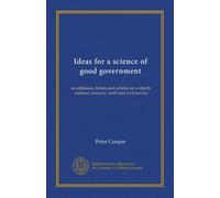 Ideas for a science of good government: in addresses, letters and articles on a strictly national currency, tariff and civil service