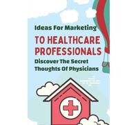 Ideas For Marketing To Healthcare Professionals: Discover The Secret Thoughts Of Physicians: Referral-Based Marketing