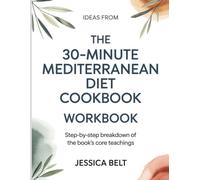 Ideas From The 30-Minute Mediterranean Diet Cookbook: Step-by-Step Breakdown of the Book’s Core Teachings