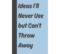 Ideas I’ll Never Use but Can’t Throw Away: 6x9 inch, Funny Gift Journal & Notebook, Gag Gift for Friends and Family, 120 Pages.