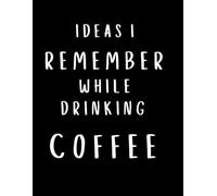 Ideas I remember While Drinking Coffee: Ideas I Remember While Drinking Coffee: A 100-Page Journal for Capturing Morning Inspirations, Creative Thoughts, and Coffee-Fueled Ideas - 8x11 Notebook