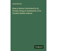Ideas in Nature Overlooked by Dr. Tyndall. Being an Examination of Dr. Tyndall's Belfast Address