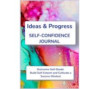 Ideas & Progress Self-Confidence Journal: 120 Structured Pages Overcome Self-Doubt, Build Self-Esteem and Cultivate a Success Mindset