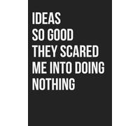 Ideas So Good They Scared Me Into Doing Nothing: Funny Notebook for Work, Gag Gift, Boss, Office, Coworker, New Year, Partner. Blank Lined. Sarcastic (Unexecuted Ideas Collection)