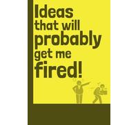 Ideas That Will Probably Get Me Fired notebook: Journal for free thinkers and people with a wild imagination that could get them in trouble! Funny ... Family. Meeting note book 150 lined pages 6x9