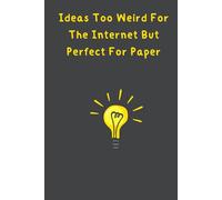 Ideas Too Weird For The Internet But Perfect For Paper: A 120-Page Lined Notebook for Jotting Down Your Craziest Thoughts