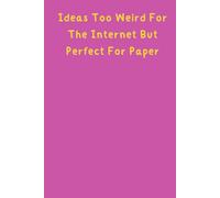 Ideas Too Weird For The Internet But Perfect For Paper: A 120-Page Lined Notebook for Jotting Down Your Craziest Thoughts