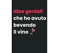 Idee geniali che ho avuto bevendo il vino: Diario Ironico da Compilare | Quaderno Regalo Divertente per Wine Lovers, Amici e Ufficio e Serate tra Amici| 110 Pagine a Righe!