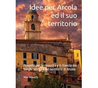 Idee per Arcola ed il suo territorio: Progetti per la rinascita e il rilancio dei borghi storici e del territorio di Arcola (Borghi d'Italia)