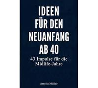 Ideen für den Neuanfang ab 40: 43 Impulse für die Midlife-Jahre