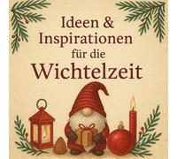 Ideen und Inspirationen für die Wichtelzeit: Praktische Tipps, kreative Bastelideen und tägliche Wichtelaktionen für Familien