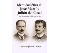 IDENTIDAD ÉTICA DE JOSÉ MARTÍ Y JULIÁN DEL CASAL: (Los dos para José, Julián para los dos)