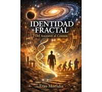 Identidad Fractal: Del Ancestro al Cosmos: Conciencia, Materia y Destino: una travesía desde el “Yo Soy” hasta la Arquitectura del Universo