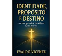 Identidade, Propósito e Destino: A tríade que transforma sua vida no Reino de Deus
