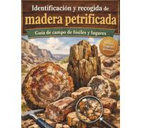Identificación y recogida de madera petrificada: Guía de campo de fósiles y lugares