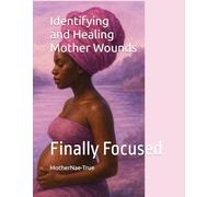Identifying and Healing Mother Wounds: Finally Focused