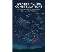 Identifying the Constellations: A Practical Guide to Recognizing Stars and Star Patterns