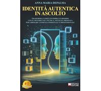 Identità Autentica In Ascolto: Trasforma I Limiti Invisibili In Risorse Con Il METODO TAP: Tecnica, Ascolto, Presenza Per Liberare L’Essenza Personale E Professionale
