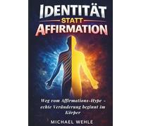 Identität statt Affirmation: Weg vom Affirmations-Hype - echte Veränderung beginnt im Körper