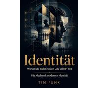 Identität - Warum du nicht einfach „du selbst“ bist: Die Mechanik moderner Identität