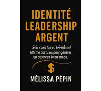 IDENTITÉ LEADERSHIP ARGENT : Sois cash avec toi-même Affirme qui tu es pour générer un business à ton image