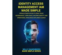 Identity Access Management IAM Made Simple: From Authentication to Zero Trust: Governance, Compliance, Machine Identity, and Operational Resilience Explained Clearly (IT Made Simple Series)