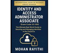 Identity and Access Administrator Associate (Exam Code: SC-300): The Ultimate Real-World Guide to Securing and Managing Identities in theThe Cloud Era
