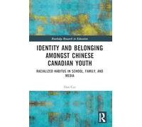 Identity and Belonging among Chinese Canadian Youth: Racialized Habitus in School, Family, and Media (Routledge Research in Education)