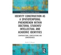 Identity Construction as a Spatiotemporal Phenomenon within Doctoral Students' Intellectual and Academic Identities: Contradictions, Contestations and ... (Routledge Research in Higher Education)