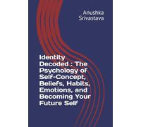 Identity Decoded The Psychology of Self-Concept, Beliefs, Habits, Emotions, and Becoming Your Future Self (MANIFESTATION DECODED)