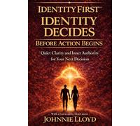 Identity First Identity Decides Before Action Begins:: Quiet Clarity and Inner Authority for Your Next Decision