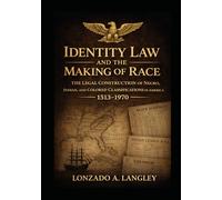 IDENTITY LAW AND THE MAKING OF RACE: The Legal Construction of Negro, Indian, and Colored Classifications in America (1513-1970)