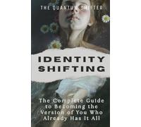 Identity Shifting: The Complete Guide to Becoming the Version of You Who Already Has It All: 5 (The Quantum Shifter)