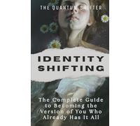 Identity Shifting: The Complete Guide to Becoming the Version of You Who Already Has It All (The Quantum Shifter Series)