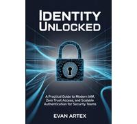 Identity Unlocked: A Practical Guide to Modern IAM, Zero Trust Access, and Scalable Authentication for Security Teams