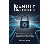 Identity Unlocked: A Practical Guide to Modern IAM, Zero Trust Access, and Scalable Authentication for Security Teams