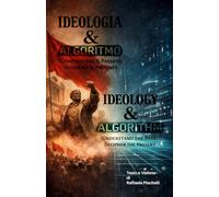 Ideologia & Algoritmo - Ideology & Algorithm: Comprendere il passato, Decifrare il presente - Understand the past, Decipher the present (Filosofia e Visioni Tecnologiche)