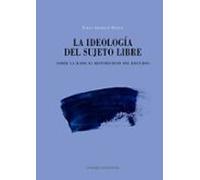 Ideología Del Sujeto Libre. Sobre La Radical Historicidad Del Discurso