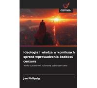 Ideologia i wladza w komiksach sprzed wprowadzenia kodeksu cenzury: Walka o przestrze¿ kulturow¿, odbiorców i sens