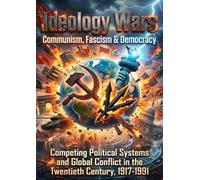 Ideology Wars: Communism, Fascism & Democracy: Competing Political Systems and Global Conflict in the Twentieth Century, 1917-1991